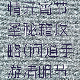 问道手游情元宵节圣秘籍攻略(问道手游清明节活动)