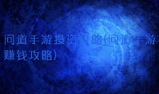 问道手游投资攻略(问道手游赚钱攻略)