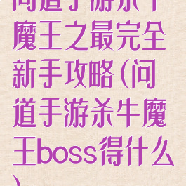 问道手游杀牛魔王之最完全新手攻略(问道手游杀牛魔王boss得什么)