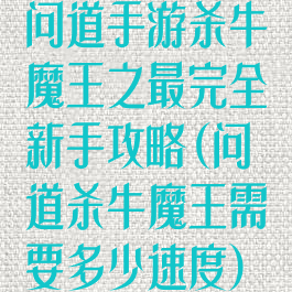 问道手游杀牛魔王之最完全新手攻略(问道杀牛魔王需要多少速度)