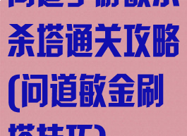 问道手游敏水杀塔通关攻略(问道敏金刷塔技巧)