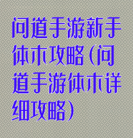 问道手游新手体木攻略(问道手游体木详细攻略)