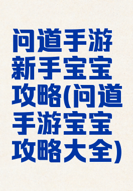 问道手游新手宝宝攻略(问道手游宝宝攻略大全)