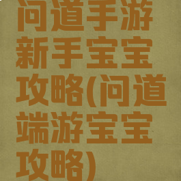 问道手游新手宝宝攻略(问道端游宝宝攻略)