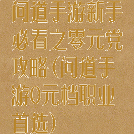 问道手游新手必看之零元党攻略(问道手游0元档职业首选)