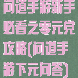 问道手游新手必看之零元党攻略(问道手游下元问答)