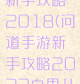 问道手游新手攻略2018(问道手游新手攻略2022白果儿)