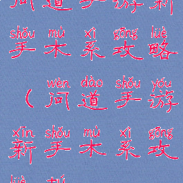 问道手游新手木系攻略(问道手游新手木系攻略图)