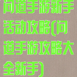 问道手游新手活动攻略(问道手游攻略大全新手)