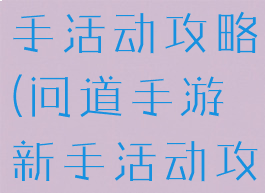 问道手游新手活动攻略(问道手游新手活动攻略大全)