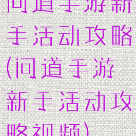 问道手游新手活动攻略(问道手游新手活动攻略视频)