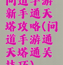 问道手游新手通天塔攻略(问道手游通天塔通关技巧)