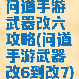 问道手游武器改六攻略(问道手游武器改6到改7)