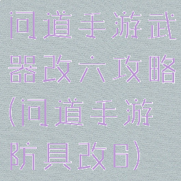 问道手游武器改六攻略(问道手游防具改6)