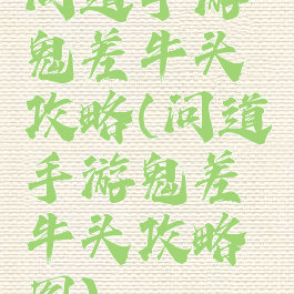 问道手游鬼差牛头攻略(问道手游鬼差牛头攻略图)