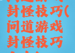 问道游戏封怪技巧(问道游戏封怪技巧大全)