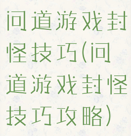 问道游戏封怪技巧(问道游戏封怪技巧攻略)
