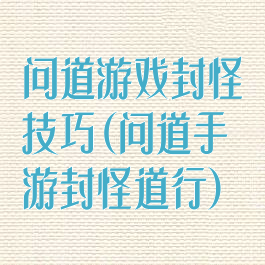 问道游戏封怪技巧(问道手游封怪道行)