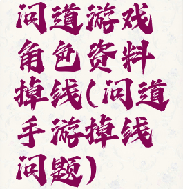 问道游戏角色资料掉线(问道手游掉线问题)