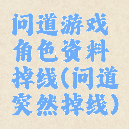 问道游戏角色资料掉线(问道突然掉线)