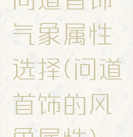 问道首饰气象属性选择(问道首饰的风象属性)