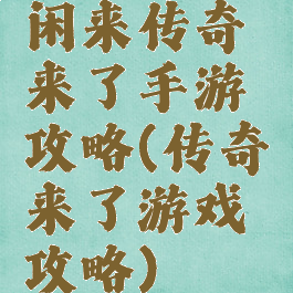 闲来传奇来了手游攻略(传奇来了游戏攻略)