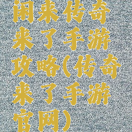 闲来传奇来了手游攻略(传奇来了手游官网)