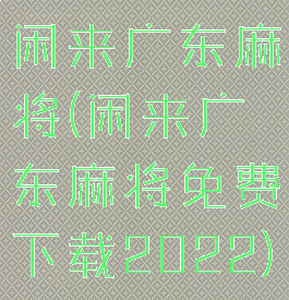 闲来广东麻将(闲来广东麻将免费下载2022)