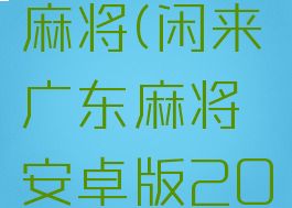 闲来广东麻将(闲来广东麻将安卓版2022)