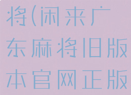 闲来广东麻将(闲来广东麻将旧版本官网正版下载)