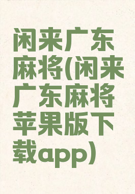 闲来广东麻将(闲来广东麻将苹果版下载app)