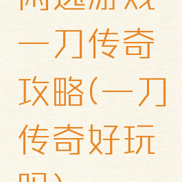 闲逸游戏一刀传奇攻略(一刀传奇好玩吗)