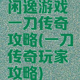闲逸游戏一刀传奇攻略(一刀传奇玩家攻略)