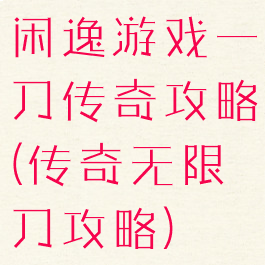 闲逸游戏一刀传奇攻略(传奇无限刀攻略)