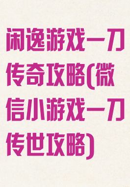 闲逸游戏一刀传奇攻略(微信小游戏一刀传世攻略)