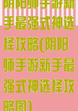 阴阳师手游新手最强式神选择攻略(阴阳师手游新手最强式神选择攻略图)