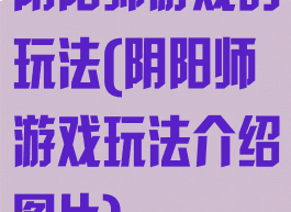 阴阳师游戏的玩法(阴阳师游戏玩法介绍图片)