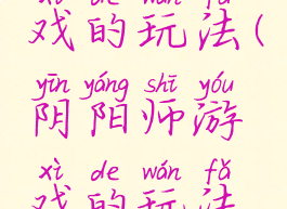 阴阳师游戏的玩法(阴阳师游戏的玩法和规则)