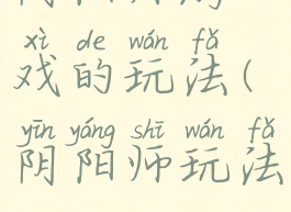 阴阳师游戏的玩法(阴阳师玩法)