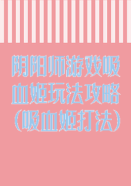 阴阳师游戏吸血姬玩法攻略(吸血姬打法)
