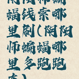 阴阳师蝙蝠线索哪里刷(阴阳师蝙蝠哪里多跑跑车)