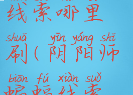 阴阳师蝙蝠线索哪里刷(阴阳师蝙蝠线索哪里刷新)