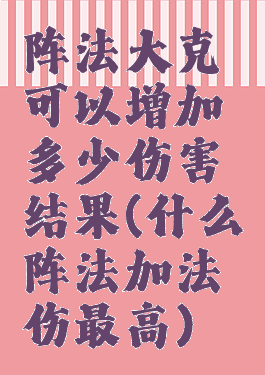 阵法大克可以增加多少伤害结果(什么阵法加法伤最高)
