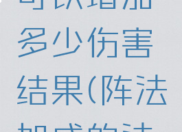 阵法大克可以增加多少伤害结果(阵法加成的法伤最高)