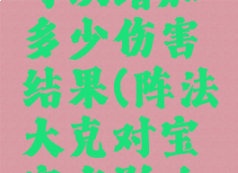 阵法大克可以增加多少伤害结果(阵法大克对宝宝有影响吗)