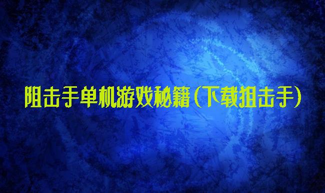 阻击手单机游戏秘籍(下载狙击手)