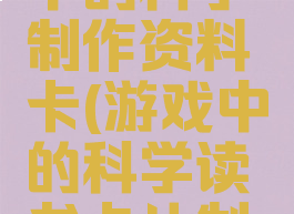 阅读游戏中的科学制作资料卡(游戏中的科学读书卡片制作)