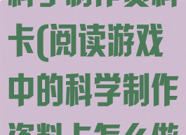 阅读游戏中的科学制作资料卡(阅读游戏中的科学制作资料卡怎么做)