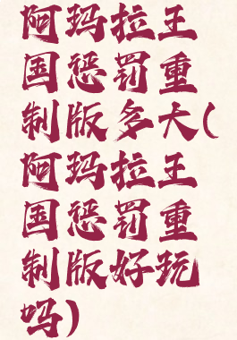 阿玛拉王国惩罚重制版多大(阿玛拉王国惩罚重制版好玩吗)