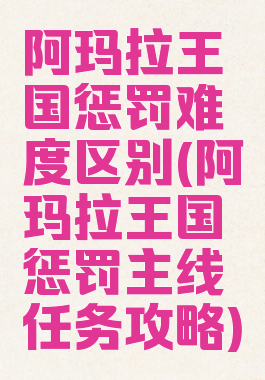 阿玛拉王国惩罚难度区别(阿玛拉王国惩罚主线任务攻略)